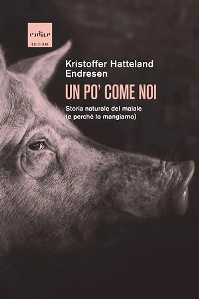 Un po' come noi: Storia naturale del maiale (e perché lo mangiamo)