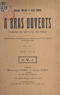 À bras ouverts: Comédie en un acte, en prose, représentée pour la première fois sur la scène du Little Palace, le 12 octobre 1908