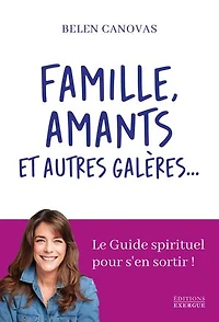 Famille, amants et autres galères...: le guide spirituel pour s'en sortir !