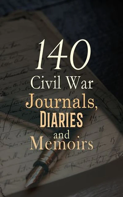 140 Civil War Journals, Diaries and Memoirs: Reminiscences of the Civil War, The Falling Flag, Scenes in the Life of Harriet Tubman, A Diary from Dixie, Nurse and Spy in the Union Army
