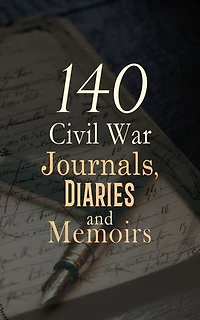 140 Civil War Journals, Diaries and Memoirs: Reminiscences of the Civil War, The Falling Flag, Scenes in the Life of Harriet Tubman, A Diary from Dixie, Nurse and Spy in the Union Army