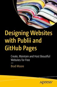 Designing Websites with Publii and GitHub Pages: Create, Maintain Host Beautiful for Free