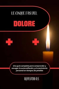 LE CINQUE FASI DEL DOLORE: Una guida completa per comprendere e orientarsi nell'autoriflessione e nella crescita personale durante i periodi di perdita