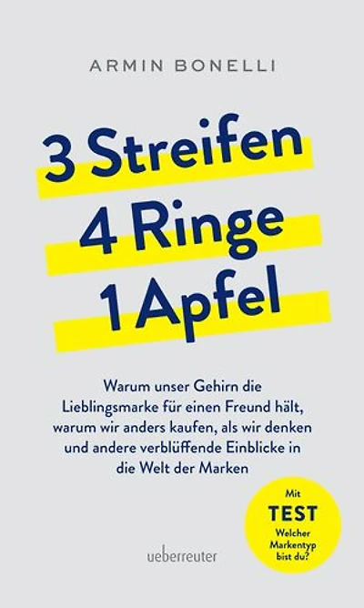 3 Streifen, 4 Ringe, 1 Apfel: Warum unser Gehirn die Lieblingsmarke für einen Freund hält, warum wir anders kaufen, als wir denken und andere verblüffende Einblicke in die Welt der Marken