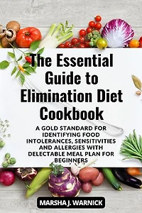 The Essential Guide to Elimination Diet Cookbook: A Gold Standard For Identifying Food Intolerances, Sensitivities and Allergies With Delectable Meal Plan For Beginners