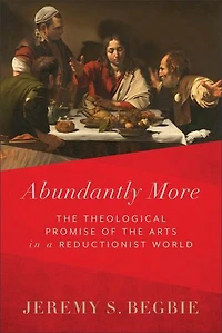 Abundantly More: the Theological Promise of Arts a Reductionist World