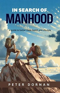 In Search of Manhood: A guide to better male health and lifestyle