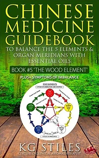 Chinese Medicine Guidebook Essential Oils to Balance the Wood Element & Organ Meridians: 5 Element