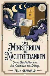 Das Ministerium für Nachtgedanken: Sechs Geschichten aus den Amtsstuben des Schlafs