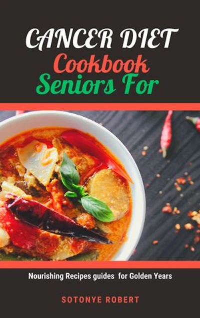 CANCER DIET COOKBOOK FOR SENIORS: Nourishing Recipes guides for Golden Years