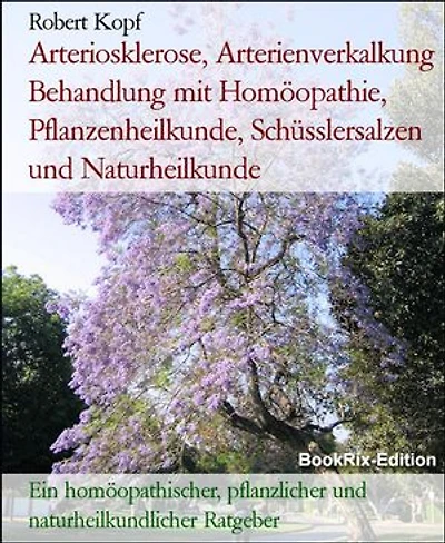 Arteriosklerose, Arterienverkalkung Behandlung mit Homöopathie, Pflanzenheilkunde, Schüsslersalzen und Naturheilkunde: Ein homöopathischer, pflanzlicher und naturheilkundlicher Ratgeber