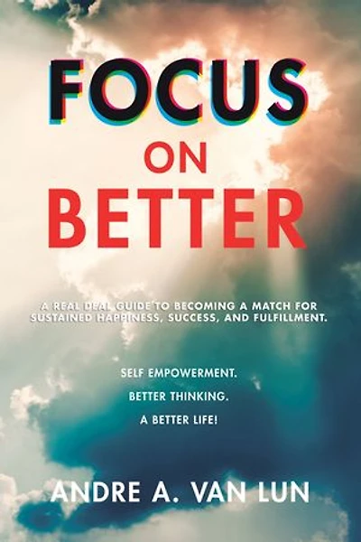 Focus on Better: a Real Deal Guide to Becoming Match for Sustained Happiness, Success, and Fulfillment.