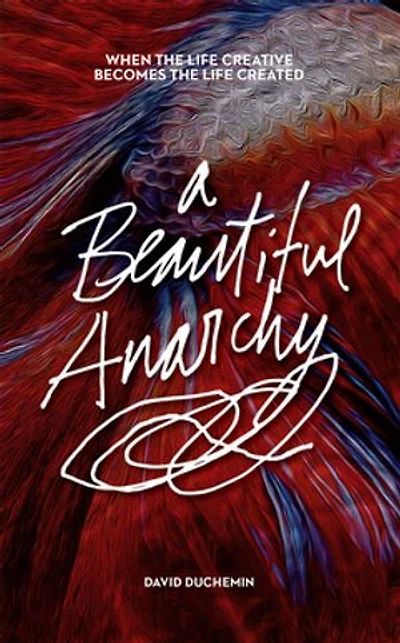 A Beautiful Anarchy: When The Life Creative Becomes Created