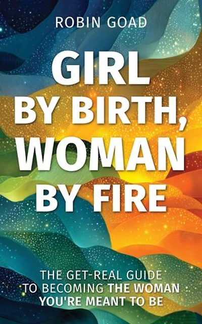 Girl by Birth, Woman by Fire: The Get Real Guide to Becoming the Woman You Were Meant to Be