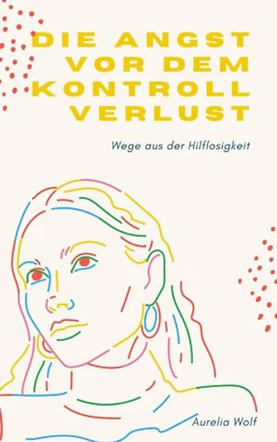 Die Angst vor dem Kontrollverlust: Wege aus der Hilflosigkeit