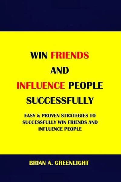 WIN FRIENDS AND INFLUENCE PEOPLE SUCCESSFULLY: EASY & PROVEN STRATEGIES TO SUCCESSFULLY WIN FRIENDS AND INFLUENCE PEOPLE