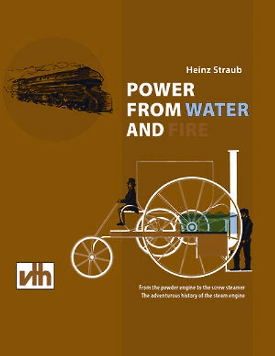 POWER FROM WATER AND FIRE: From the powder engine to the screw steamer the adventurous history of the steam engine