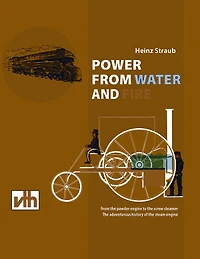 POWER FROM WATER AND FIRE: From the powder engine to the screw steamer the adventurous history of the steam engine