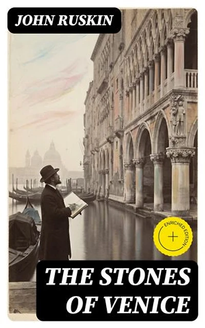 The Stones of Venice: Enriched edition. Study of Venetian Architecture