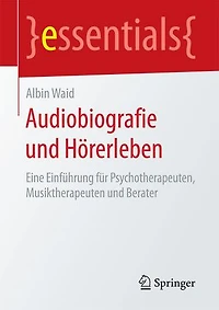 Audiobiografie und Hörerleben: Eine Einführung für Psychotherapeuten, Musiktherapeuten und Berater