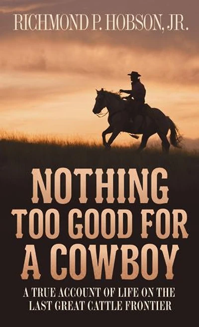 Nothing Too Good for A Cowboy: True Account of Life on the Last Great Cattle Frontier