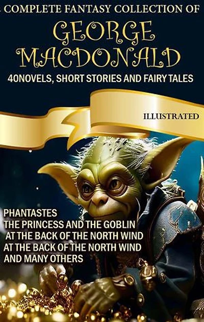 The Complete Fantasy Collection of George MacDonald (40 Novels, Short Stories and Fairy Tales). Illustrated: Phantastes, The Princess and the Goblin, At the Back of the North Wind, At the Back of the North Wind and many others