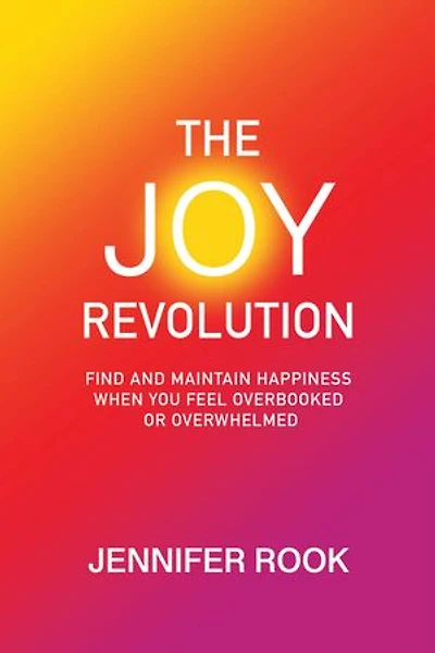 The Joy Revolution: Find and Maintain Happiness When You Feel Overbooked or Overwhelmed