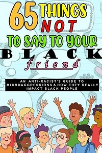65 Things Not To Say To Your Black Friend: An Anti-Racist's Guide To Microaggressions & How They Really Impact Black People