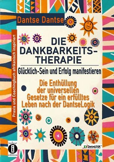 DIE DANKBARKEITS-THERAPIE – Glücklich-Sein und Erfolg manifestieren: Entschlüssele den Dantselogik- Dankbarkeitscode