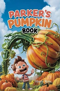 Parker Pumpkin Book: A Magical Adventure of Patience, Growth, Harvest Fun, and Tasty Pumpkin Recipes