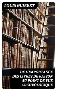De l'importance des livres de raison au point de vue archéologique: Édition enrichie.