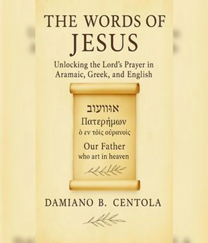 The Words of Jesus: Unlocking the Lord's Prayer in Aramaic, Greek, and English
