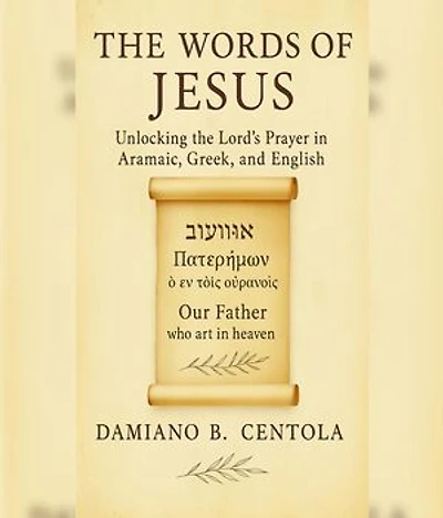 The Words of Jesus: Unlocking the Lord's Prayer in Aramaic, Greek, and English