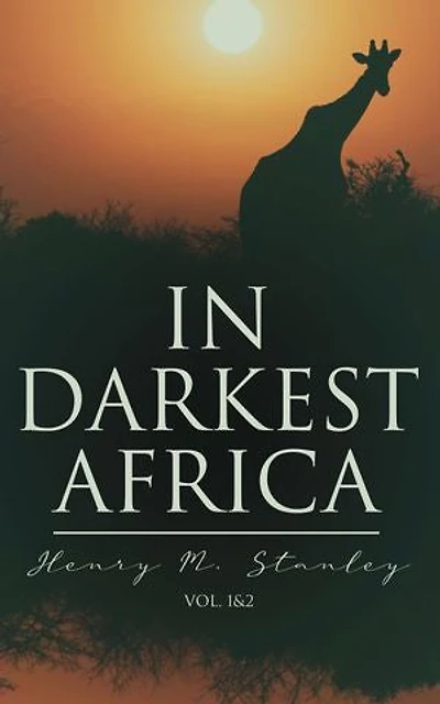 In Darkest Africa (Vol. 1&2): The Quest, Rescue, and Retreat of Emin, Governor of Equatoria