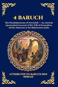 4 Baruch: The Paraleipomena of Jeremiah - An Ancient Apocryphal Account of the Fall of Jerusalem