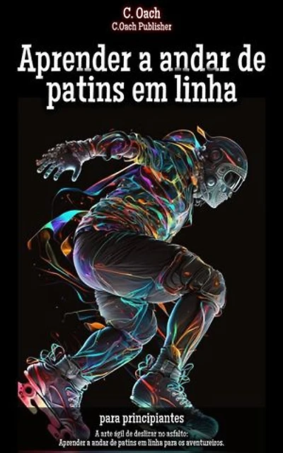 Aprender a andar de patins em linha: A arte ágil de deslizar no asfalto: Aprender a andar de patins em linha para os aventureiros.