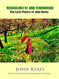 Masculinette and Femininique - The Lyric Poetry of John Keats: Selected and Edited by Philip Dossick