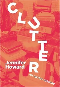 Clutter: An Untidy History