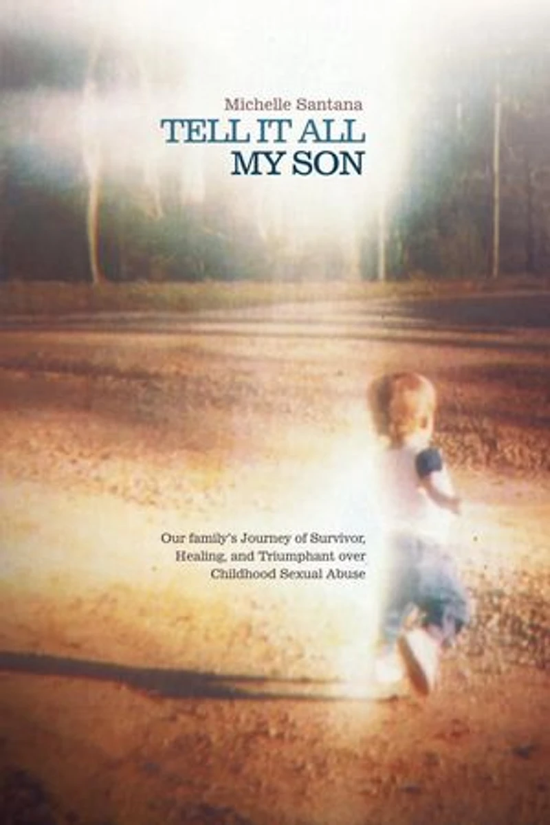 Tell It All My Son: Our Family's Journey Of Survivor, Healing, And Triumphant Over Childhood Sexual Abuse