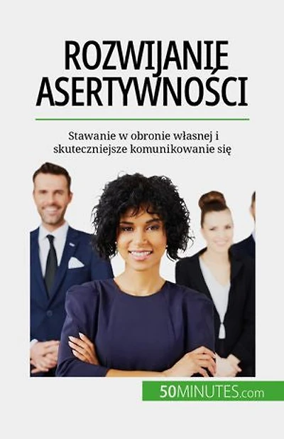 Rozwijanie asertywności: Stawanie w obronie własnej i skuteczniejsze komunikowanie się