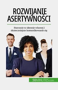Rozwijanie asertywności: Stawanie w obronie własnej i skuteczniejsze komunikowanie się