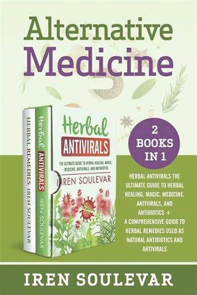 Alternative Medicine (2 books in 1): Herbal Antivirals: The Ultimate Guide to Herbal Healing, Magic, Medicine, and Antibiotics + Herbal Remedies: A Comprehensive Guide to Natural Antibiotics and Antivirals