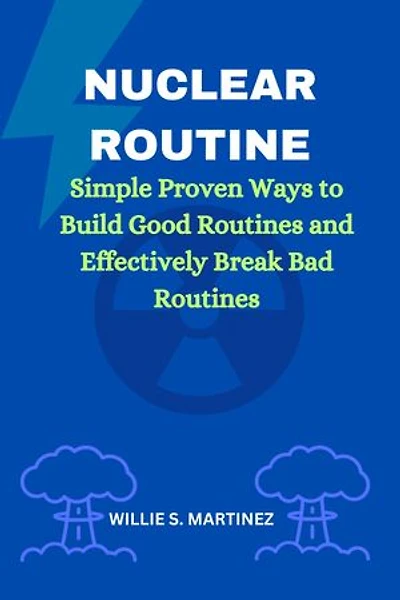 Nuclear Routine: Simple Proven Ways to Build Good Routines and Effectively Break Bad Routines
