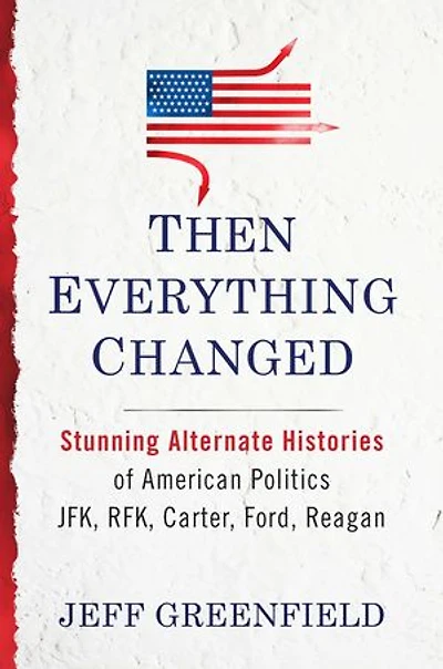 Then Everything Changed: Stunning Alternate Histories of American Politics: JFK, RFK, Carter, Ford, Reagan