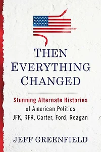 Then Everything Changed: Stunning Alternate Histories of American Politics: JFK, RFK, Carter, Ford, Reagan
