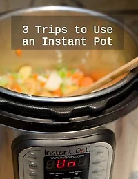 3 Trips to Use an Instant Pot