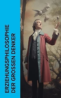 Erziehungsphilosophie der großen Denker: Pädagogische Schriften von John Locke, Rousseau, Voltaire, Pestalozzi, Kant, Alfred Adler und Kerschensteiner