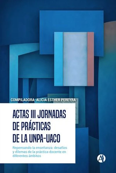 Actas III Jornadas de Prácticas de la UNPA-UACO: "Repensando la enseñanza: desafíos y dilemas de la práctica docente en diferentes ámbitos"