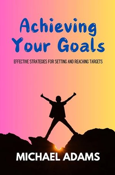 Achieving Your Goals: Effective Strategies for Setting and Reaching Targets
