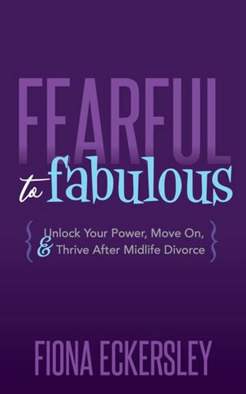 Fearful To Fabulous: Unlock Your Power, Move On, And Thrive After Midlife Divorce
